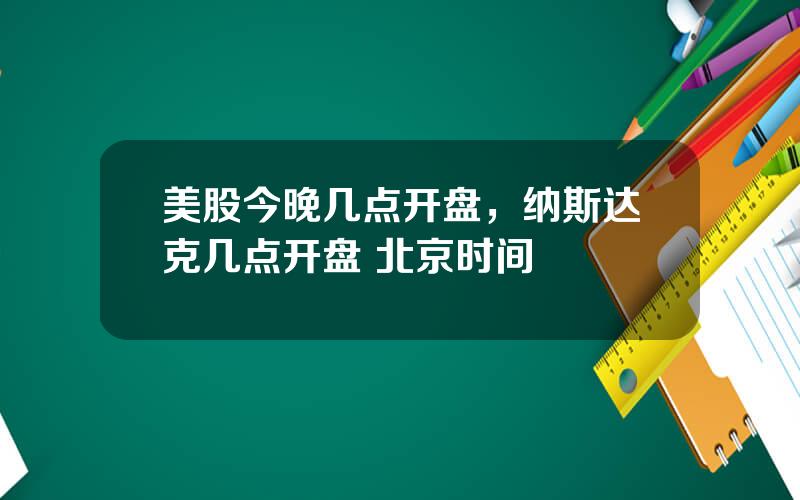 美股今晚几点开盘，纳斯达克几点开盘 北京时间